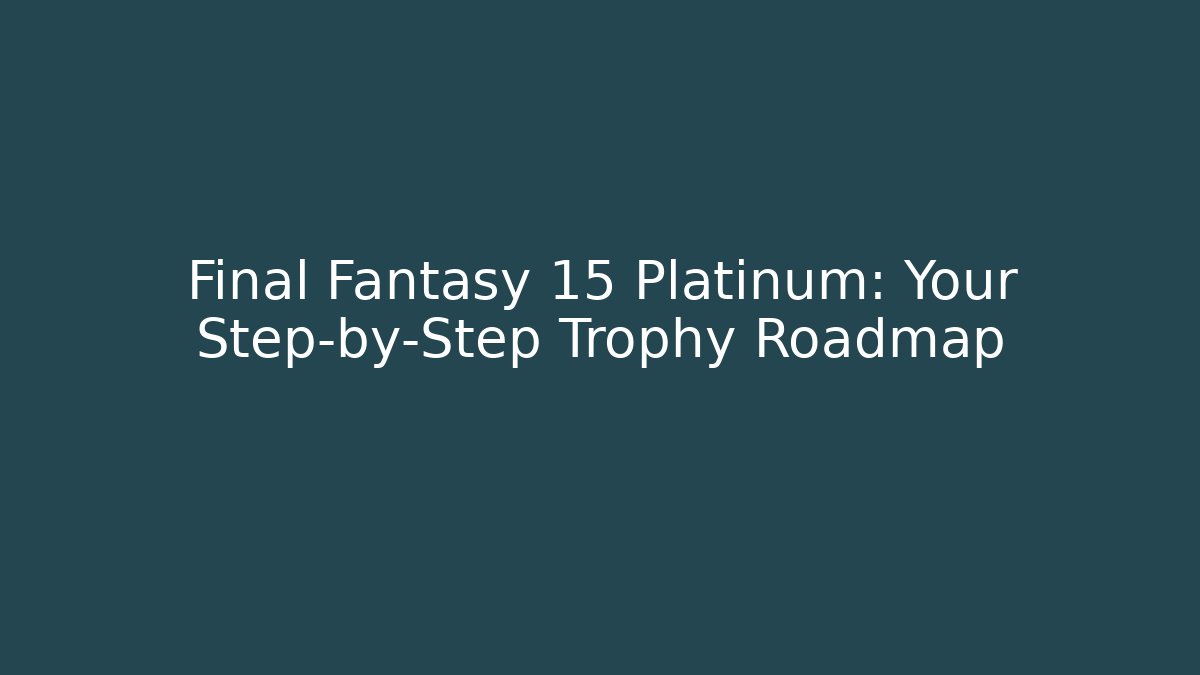 Final Fantasy 15 Platinum: Your Step-by-Step Trophy Roadmap
