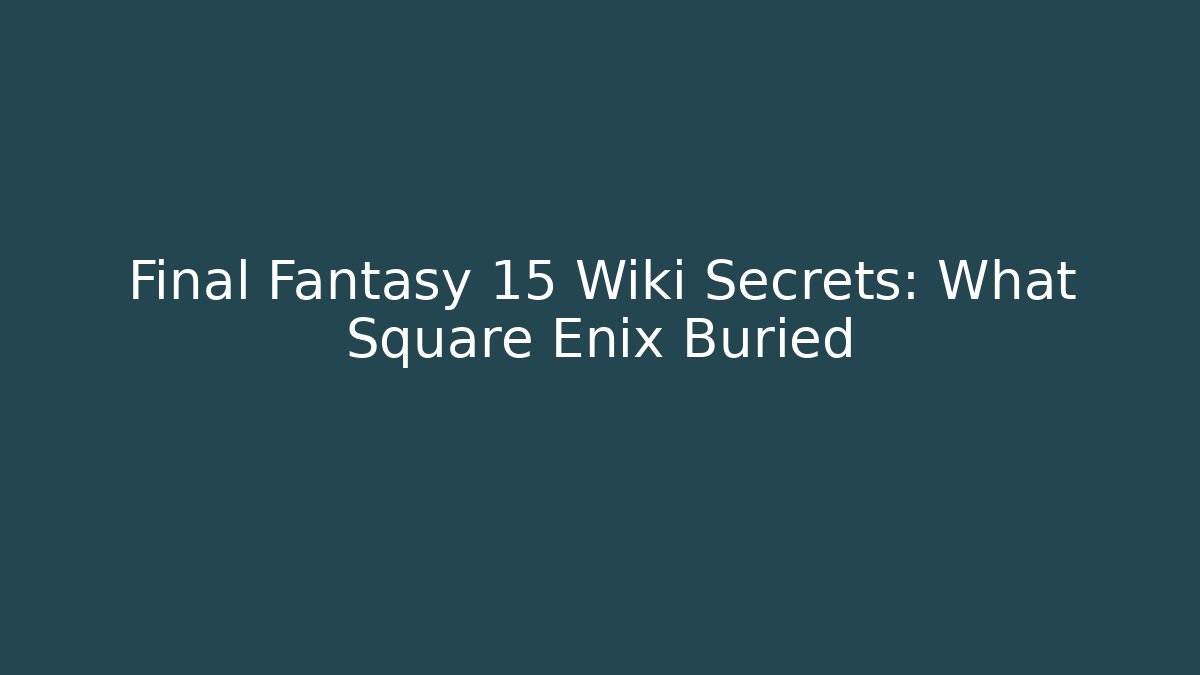 Final Fantasy 15 Wiki Secrets: What Square Enix Buried