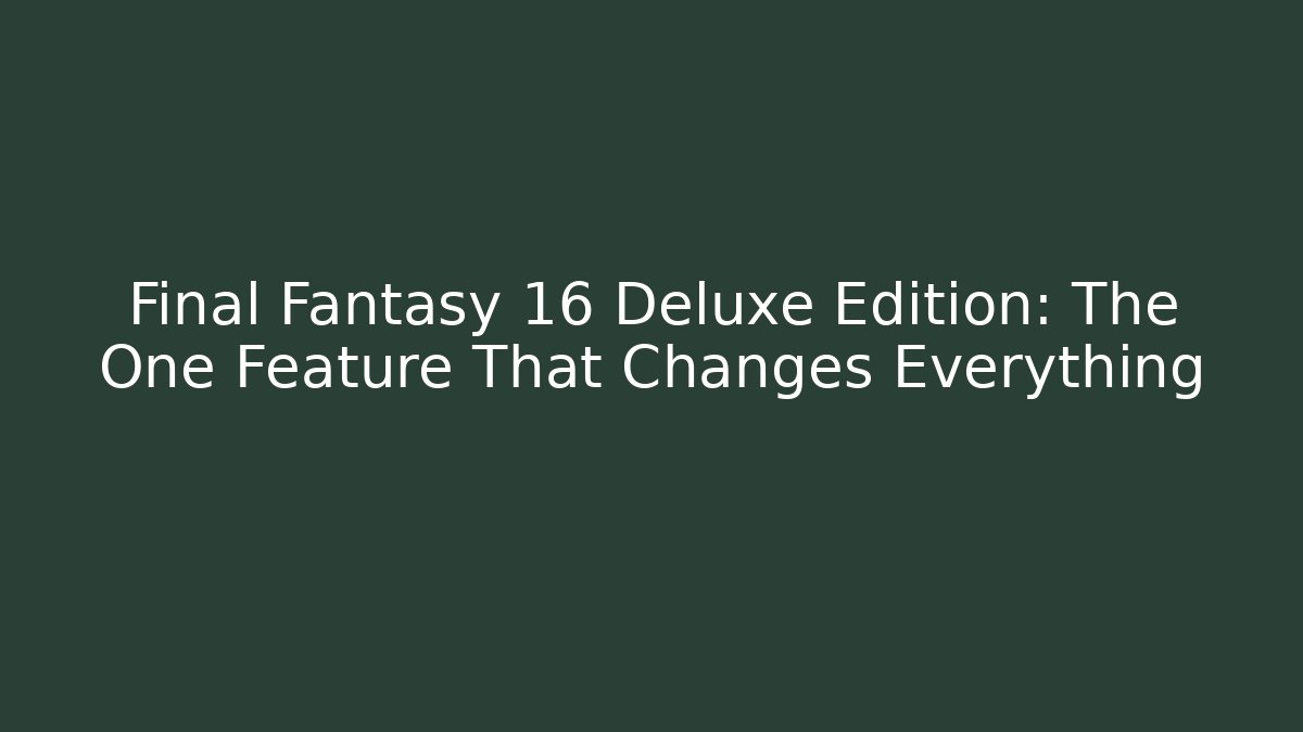 Final Fantasy 16 Deluxe Edition: The One Feature That Changes Everything - Create More Assets