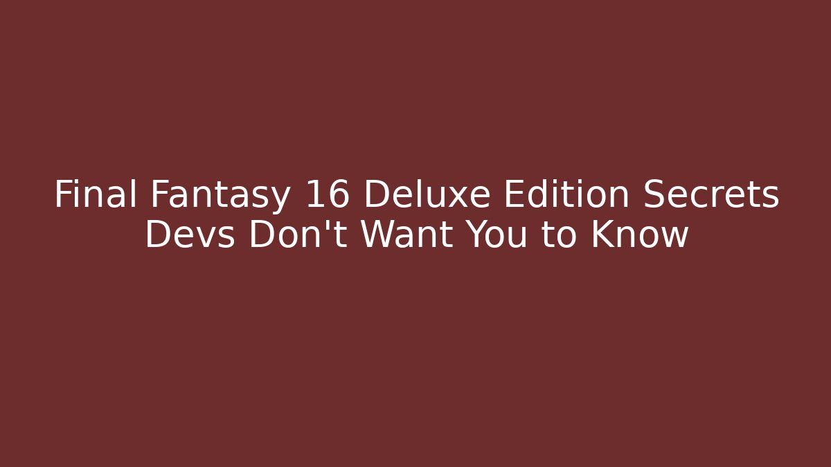 Final Fantasy 16 Deluxe Edition Secrets Devs Don't Want You to Know