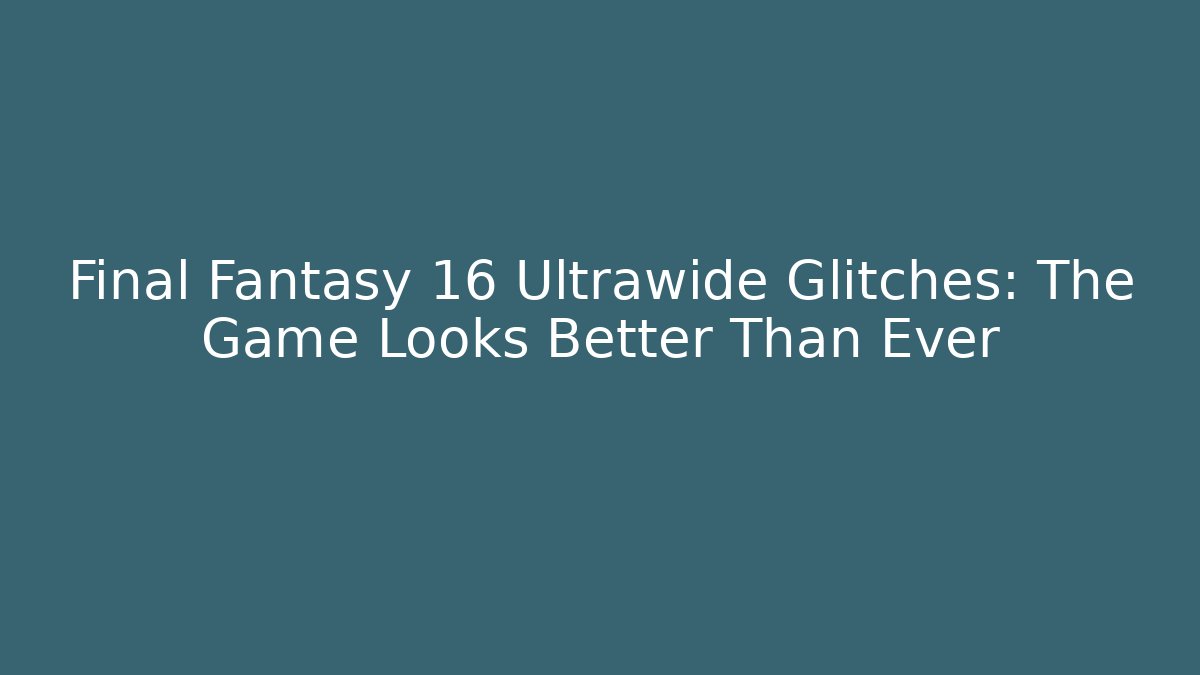 Final Fantasy 16 Ultrawide Glitches: The Game Looks Better Than Ever