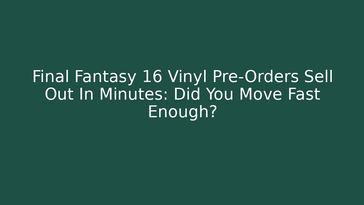 Final Fantasy 16 Vinyl Pre-Orders Sell Out In Minutes: Did You Move Fast Enough?