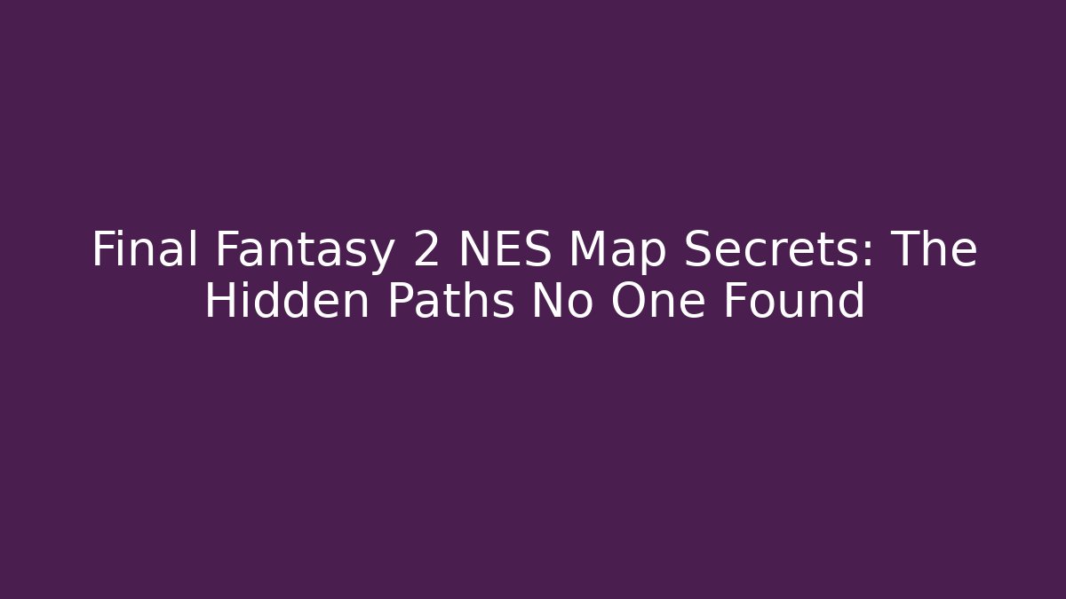 Final Fantasy 2 NES Map Secrets: The Hidden Paths No One Found