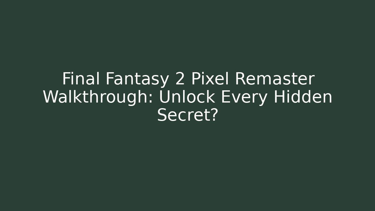 Final Fantasy 2 Pixel Remaster Walkthrough: Unlock Every Hidden Secret? - Create More Assets