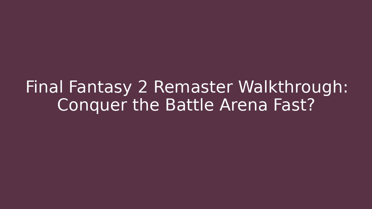 Final Fantasy 2 Remaster Walkthrough: Conquer the Battle Arena Fast?