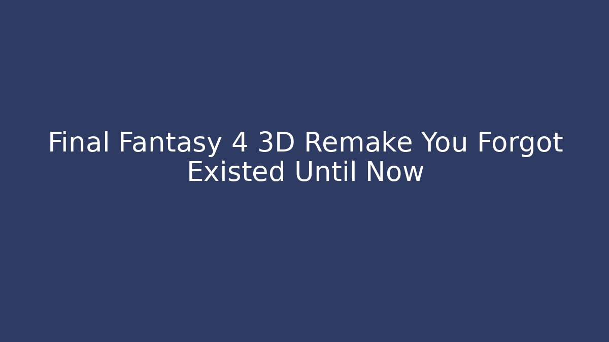Final Fantasy 4 3D Remake You Forgot Existed Until Now