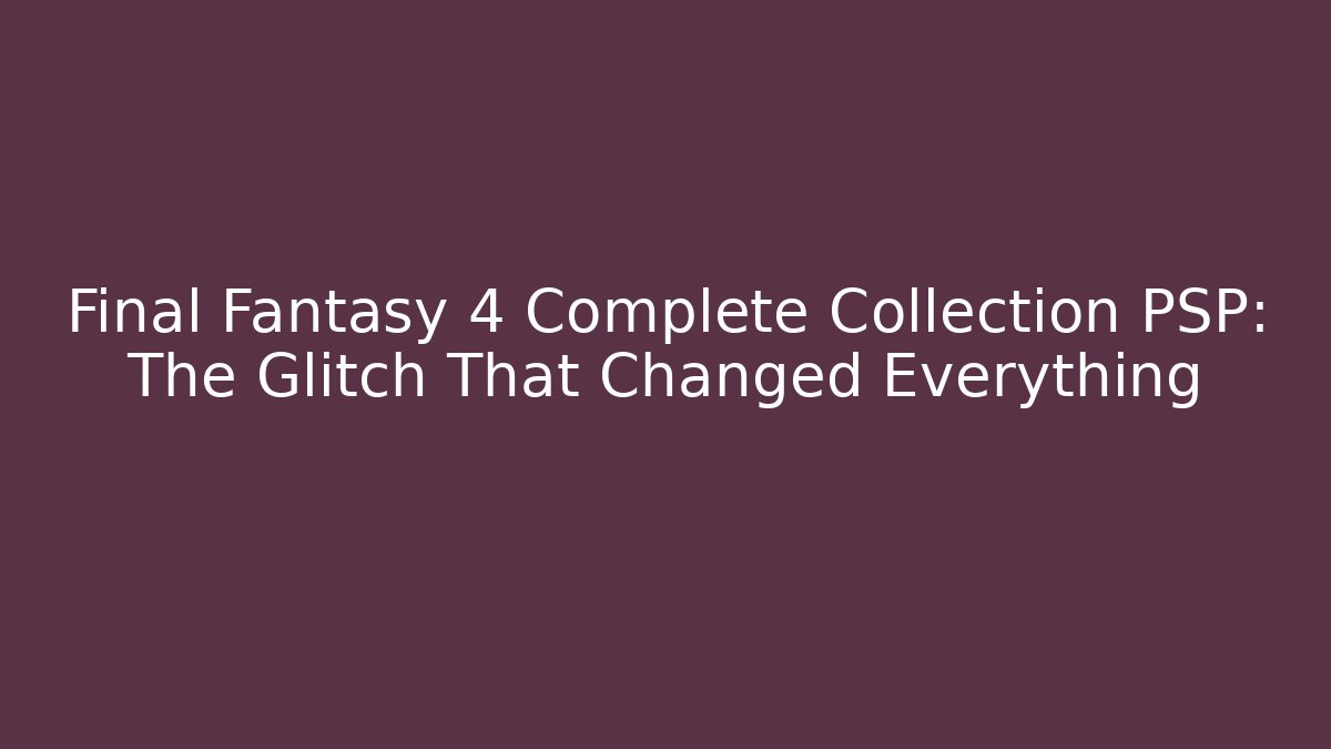 Final Fantasy 4 Complete Collection PSP: The Glitch That Changed Everything