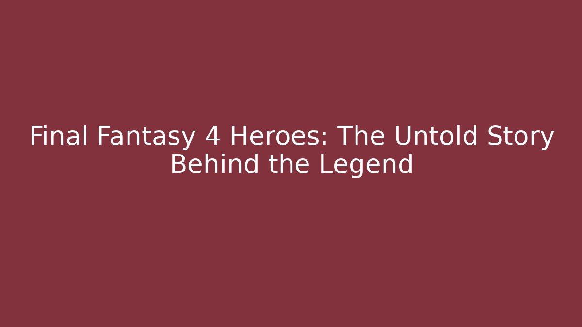 Final Fantasy 4 Heroes: The Untold Story Behind the Legend
