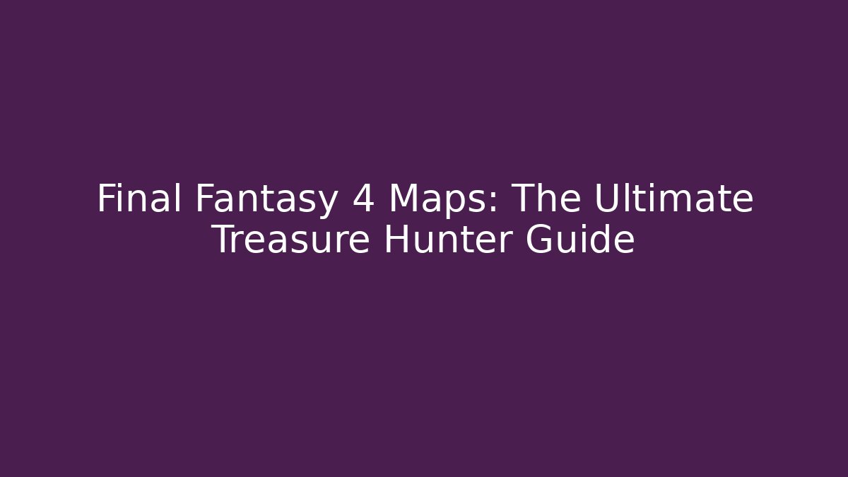 Final Fantasy 4 Maps: The Ultimate Treasure Hunter Guide
