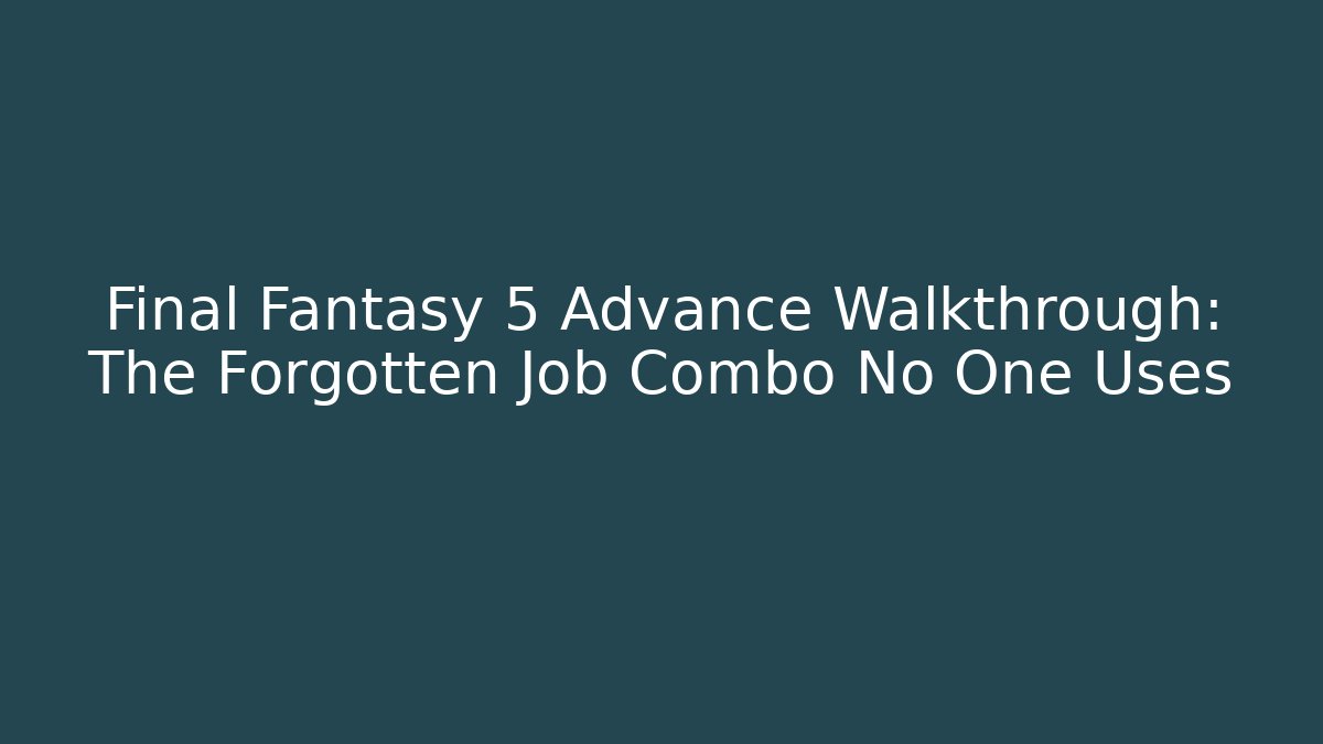 Final Fantasy 5 Advance Walkthrough: The Forgotten Job Combo No One Uses