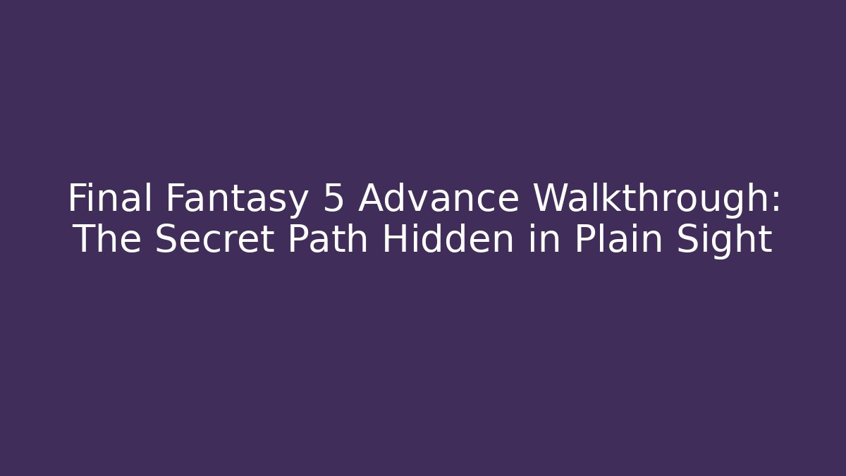 Final Fantasy 5 Advance Walkthrough: The Secret Path Hidden in Plain Sight