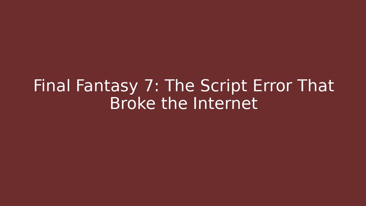 Final Fantasy 7: The Script Error That Broke the Internet