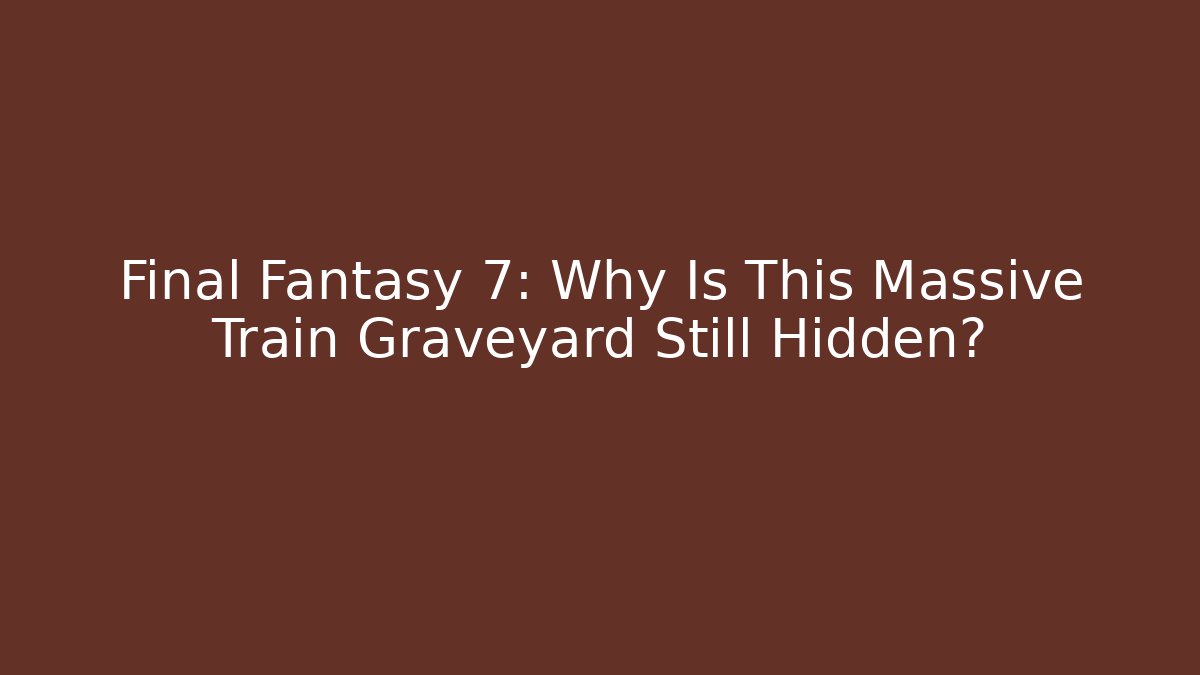 Final Fantasy 7: Why Is This Massive Train Graveyard Still Hidden?