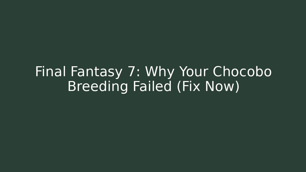 Final Fantasy 7: Why Your Chocobo Breeding Failed (Fix Now)