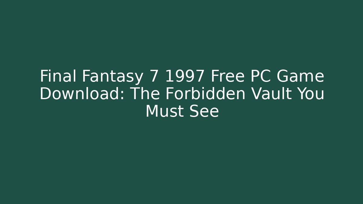 Final Fantasy 7 1997 Free PC Game Download: The Forbidden Vault You Must See