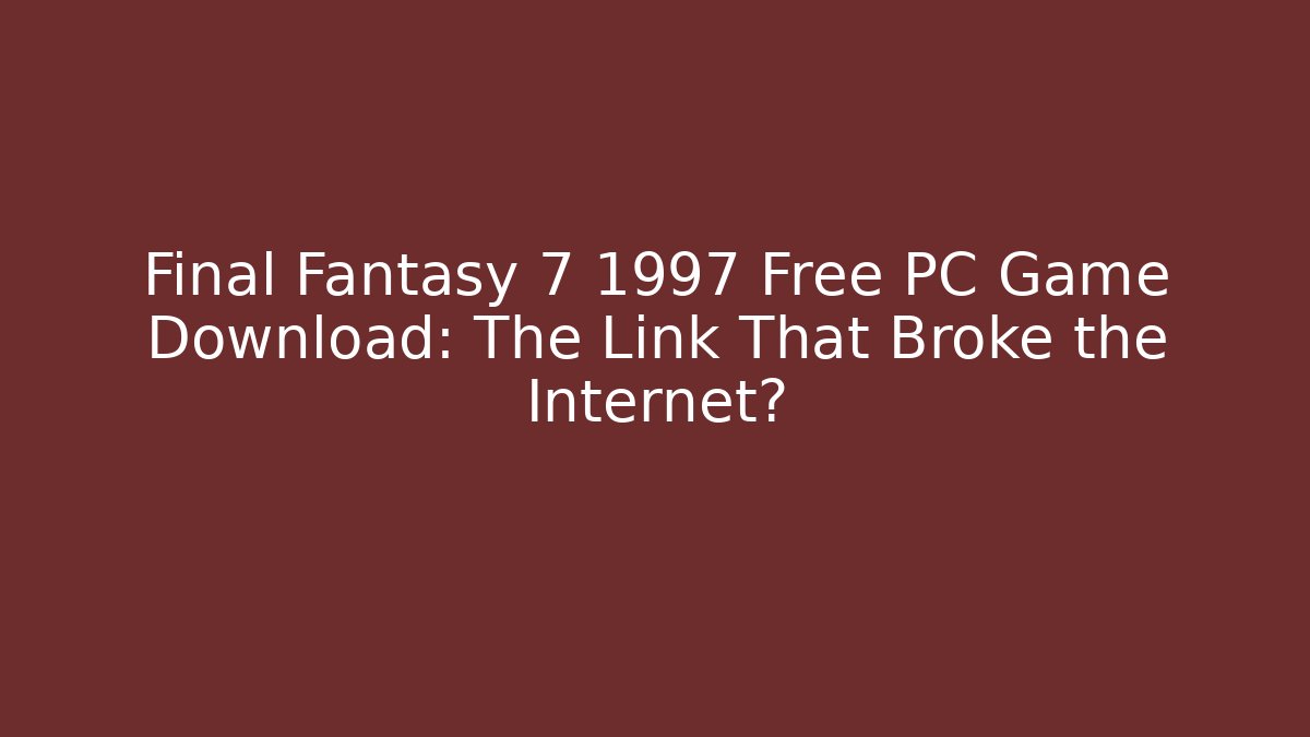 Final Fantasy 7 1997 Free PC Game Download: The Link That Broke the Internet?