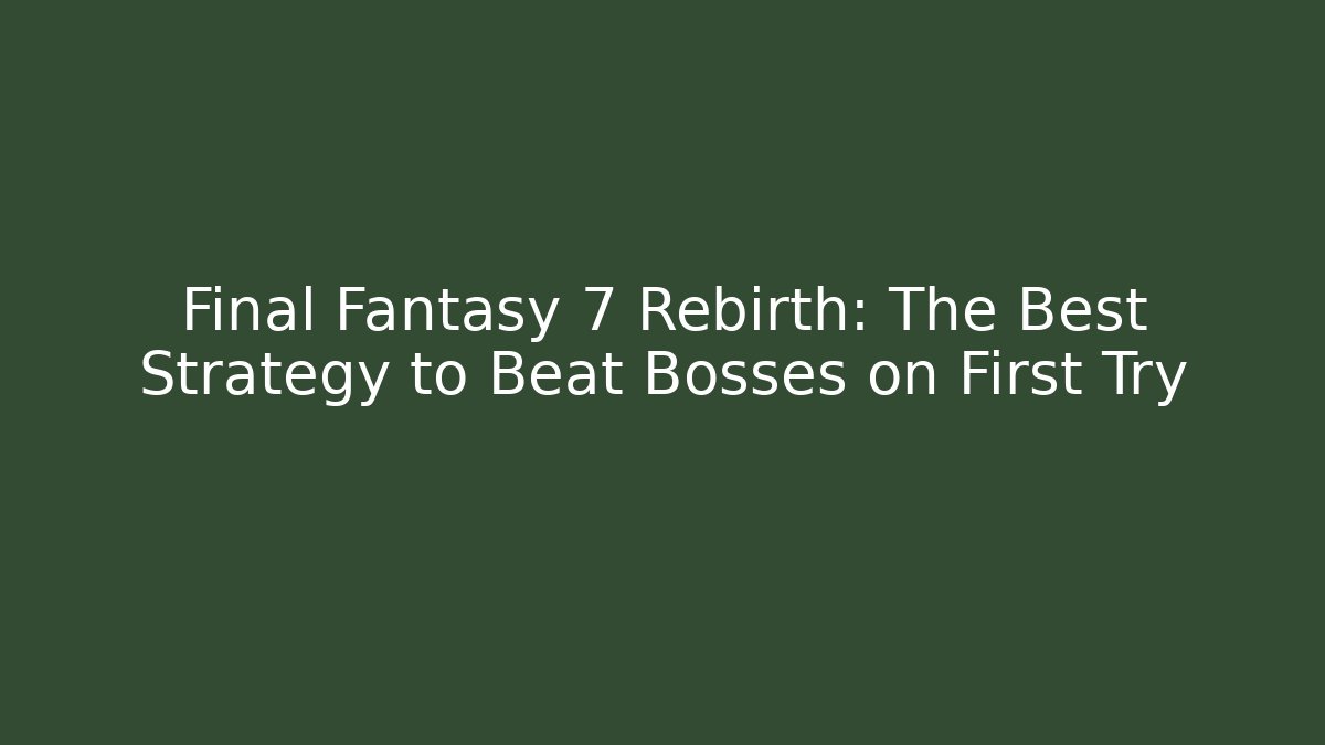 Final Fantasy 7 Rebirth: The Best Strategy to Beat Bosses on First Try