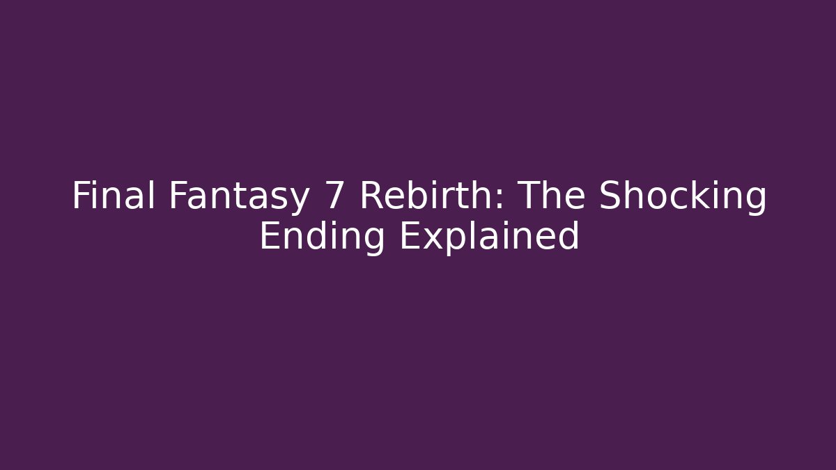 Final Fantasy 7 Rebirth: The Shocking Ending Explained - Create More Assets
