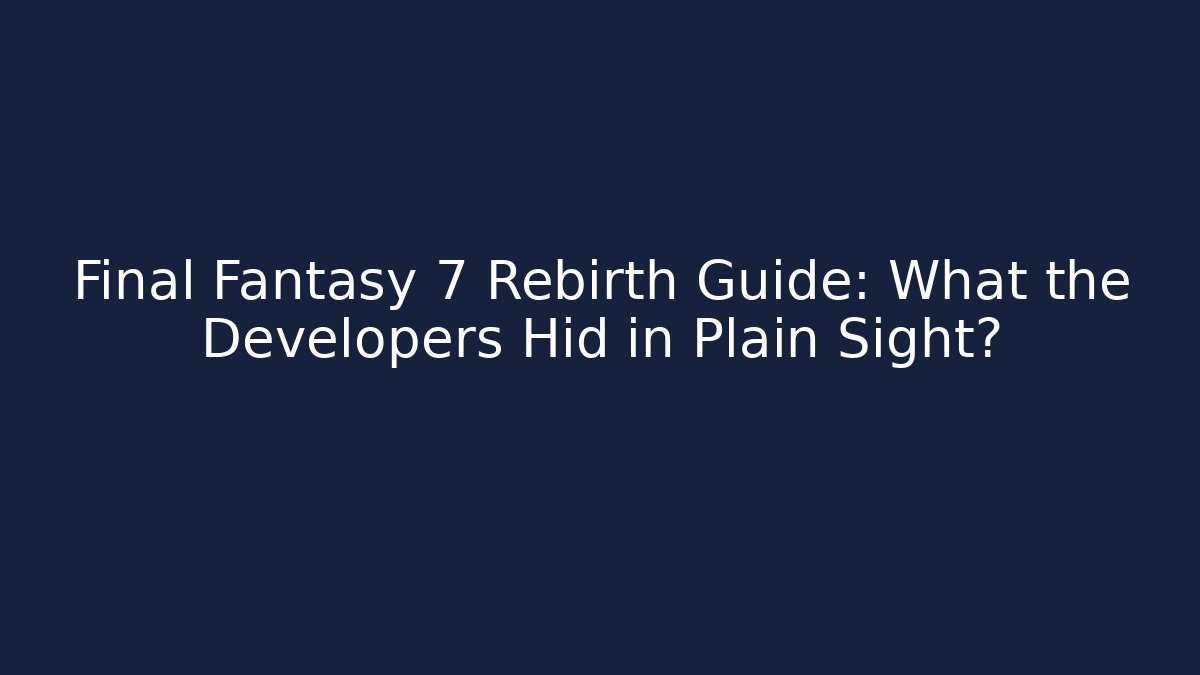Final Fantasy 7 Rebirth Guide: What the Developers Hid in Plain Sight?