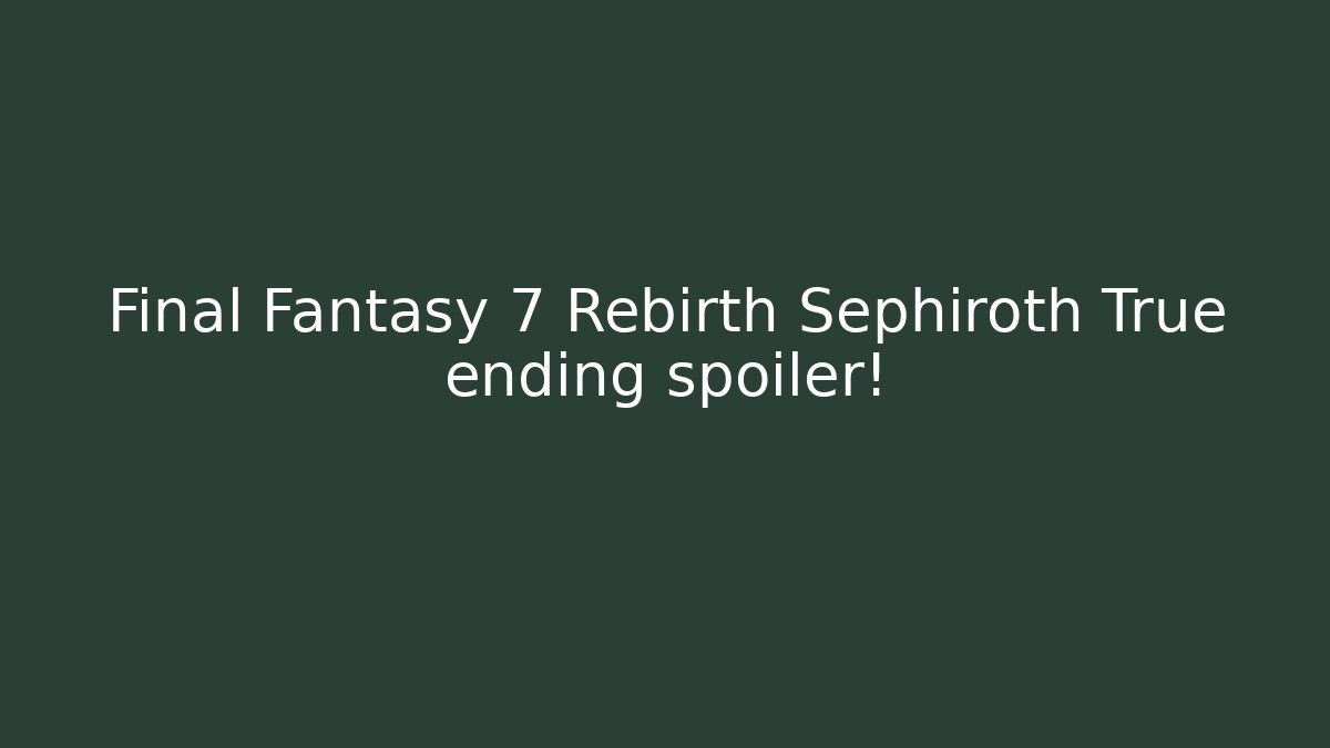 Final Fantasy 7 Rebirth Sephiroth True ending spoiler!