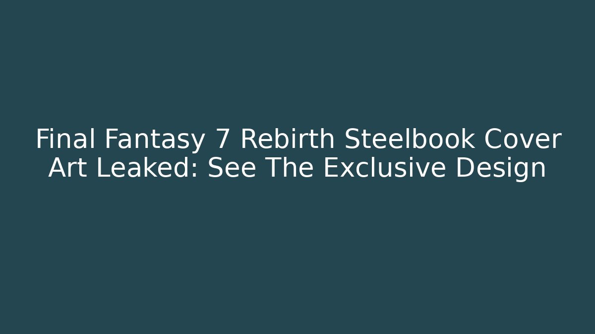 Final Fantasy 7 Rebirth Steelbook Cover Art Leaked: See The Exclusive Design