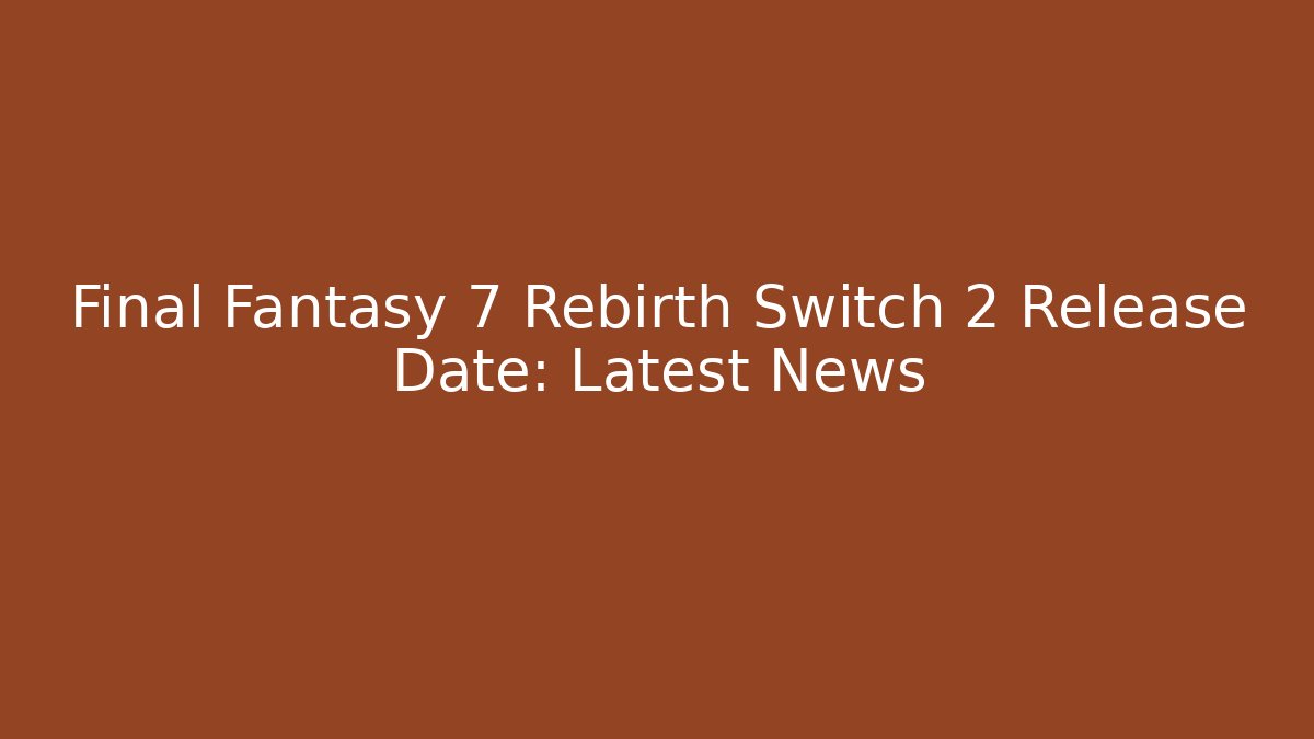 Final Fantasy 7 Rebirth Switch 2 Release Date: Latest News - Create More Assets