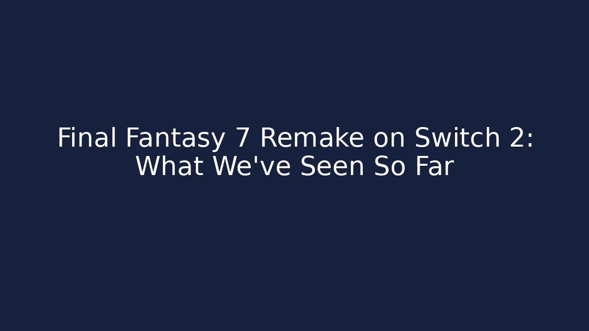 Final Fantasy 7 Remake on Switch 2: What We've Seen So Far