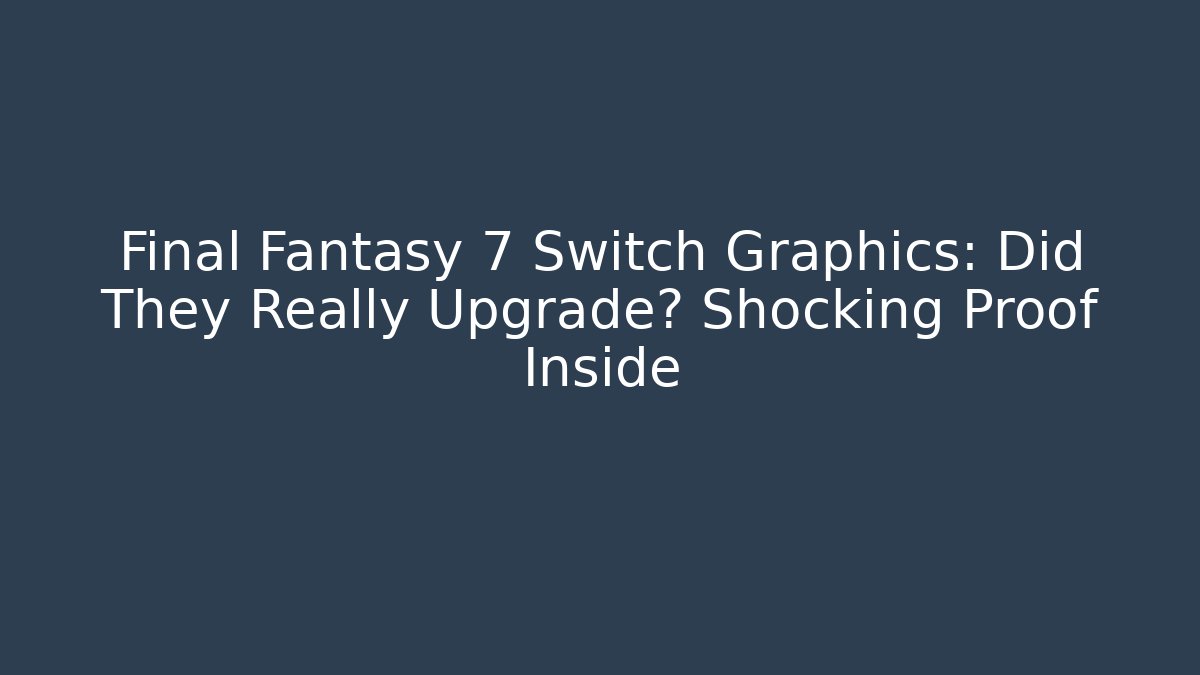 Final Fantasy 7 Switch Graphics: Did They Really Upgrade? Shocking Proof Inside