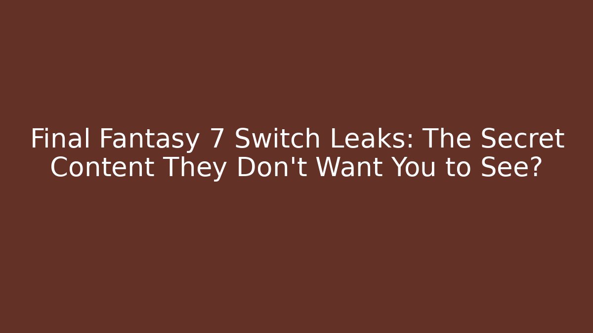 Final Fantasy 7 Switch Leaks: The Secret Content They Don't Want You to See?