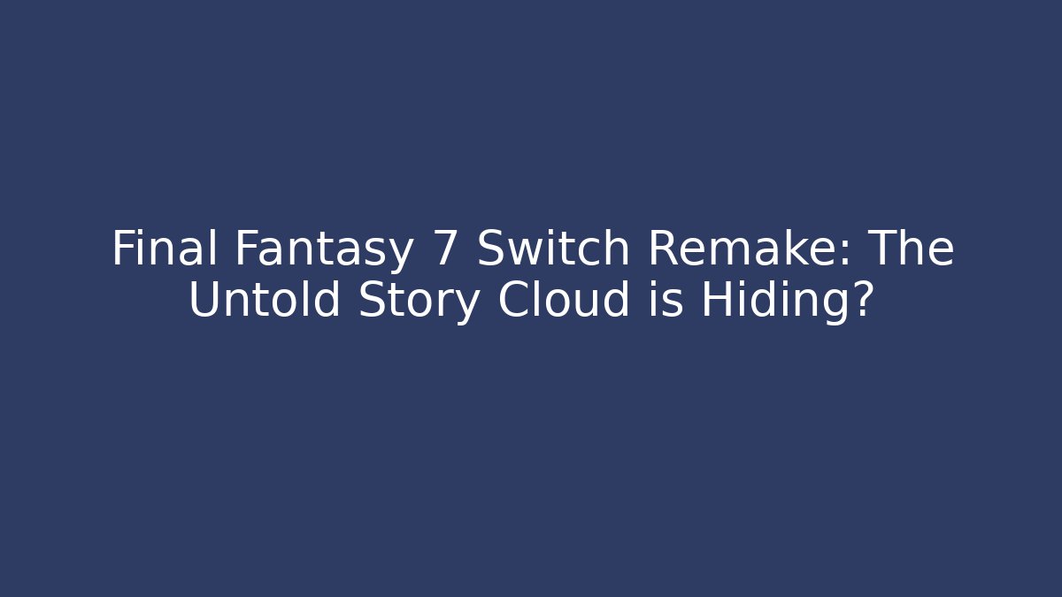 Final Fantasy 7 Switch Remake: The Untold Story Cloud is Hiding? - Create More Assets
