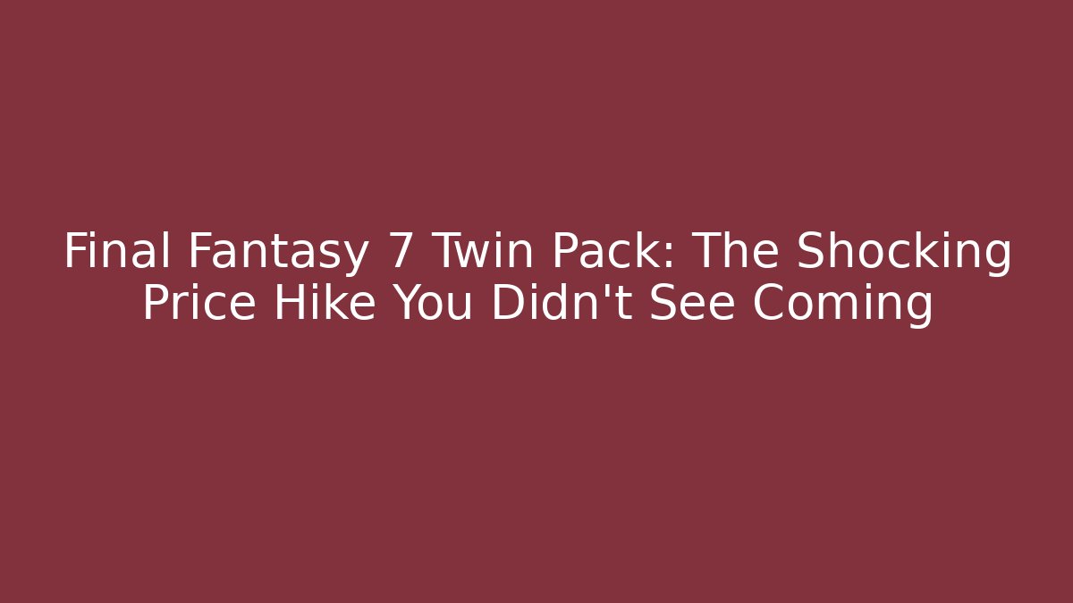 Final Fantasy 7 Twin Pack: The Shocking Price Hike You Didn't See Coming