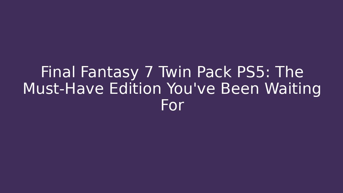 Final Fantasy 7 Twin Pack PS5: The Must-Have Edition You’ve Been Waiting For