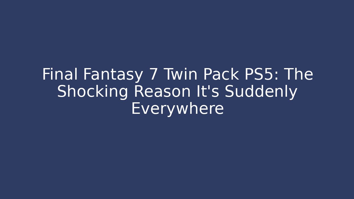 Final Fantasy 7 Twin Pack PS5: The Shocking Reason It’s Suddenly Everywhere