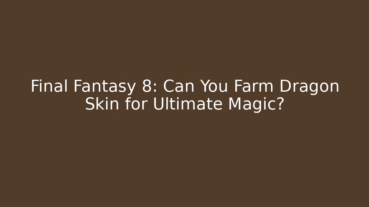 Final Fantasy 8: Can You Farm Dragon Skin for Ultimate Magic?