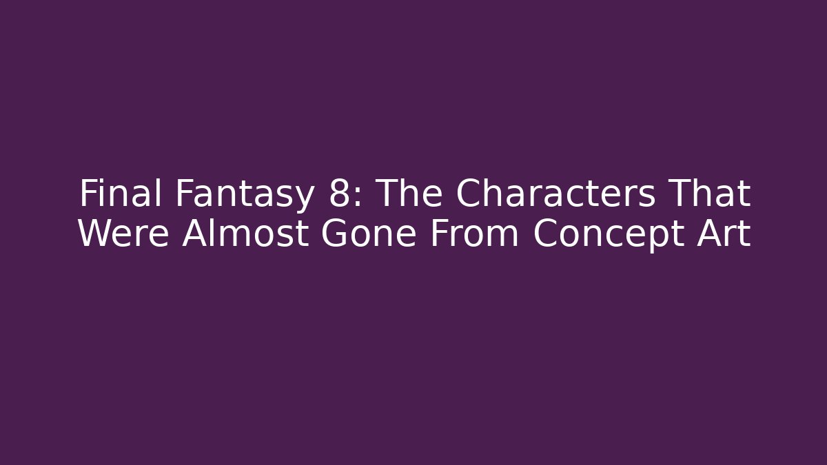 Final Fantasy 8: The Characters That Were Almost Gone From Concept Art