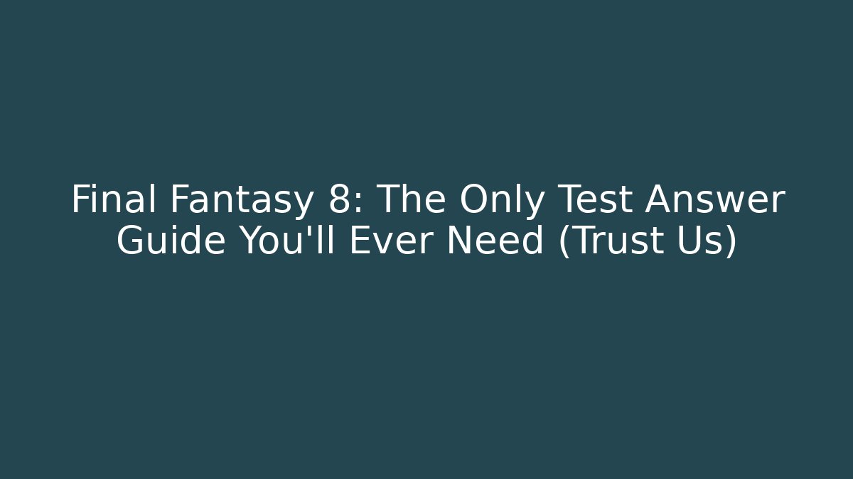 Final Fantasy 8: The Only Test Answer Guide You’ll Ever Need (Trust Us)
