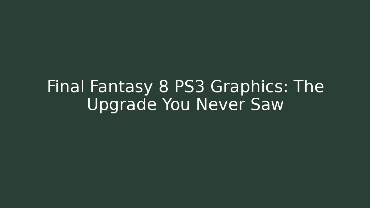 Final Fantasy 8 PS3 Graphics: The Upgrade You Never Saw