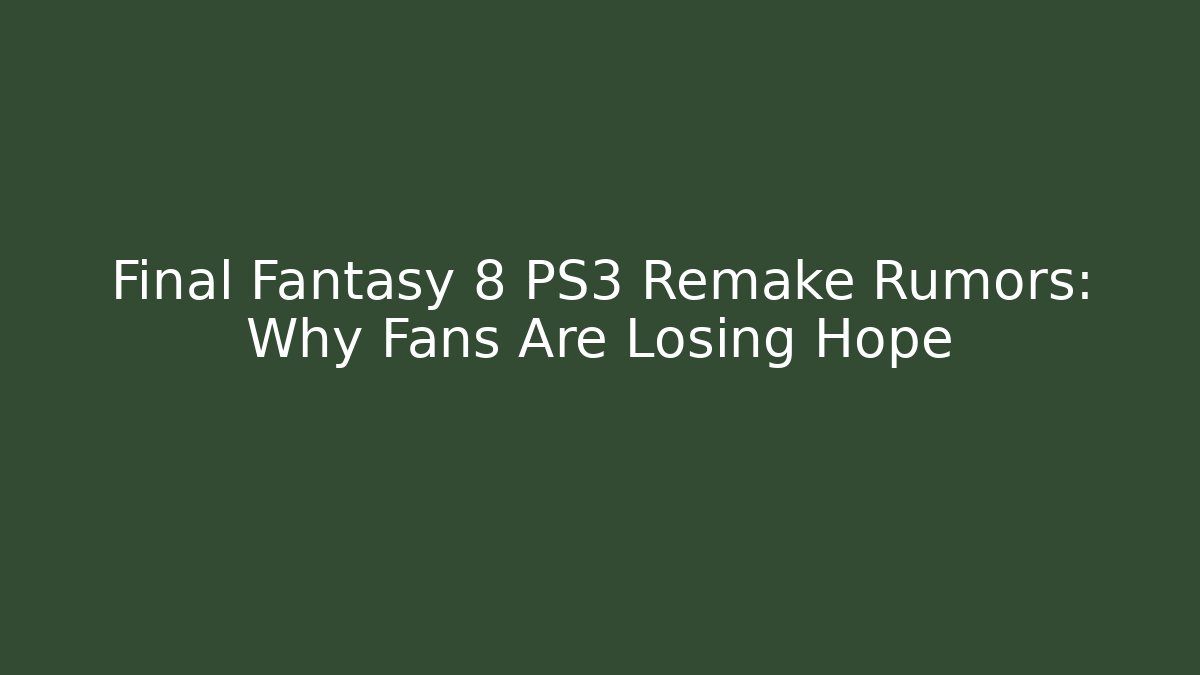 Final Fantasy 8 PS3 Remake Rumors: Why Fans Are Losing Hope