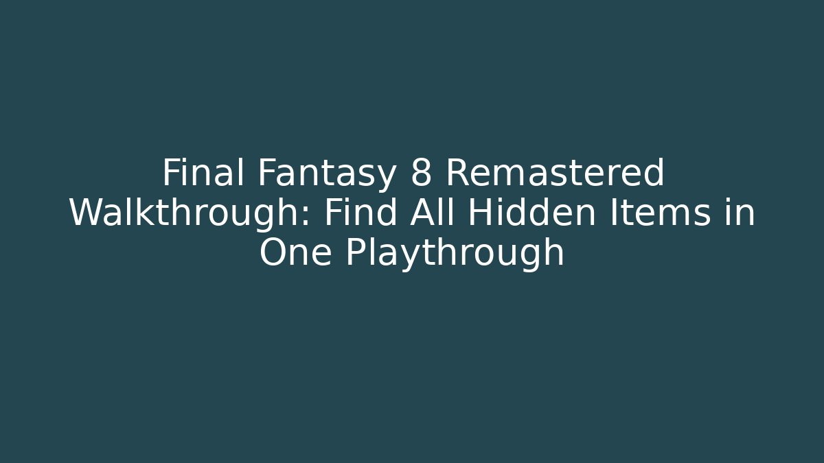 Final Fantasy 8 Remastered Walkthrough: Find All Hidden Items in One Playthrough