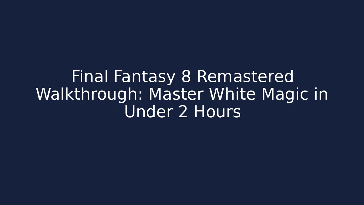 Final Fantasy 8 Remastered Walkthrough: Master White Magic in Under 2 Hours - Create More Assets