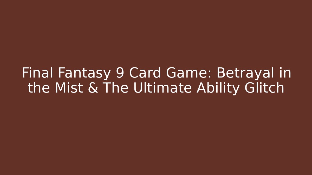Final Fantasy 9 Card Game: Betrayal in the Mist & The Ultimate Ability Glitch