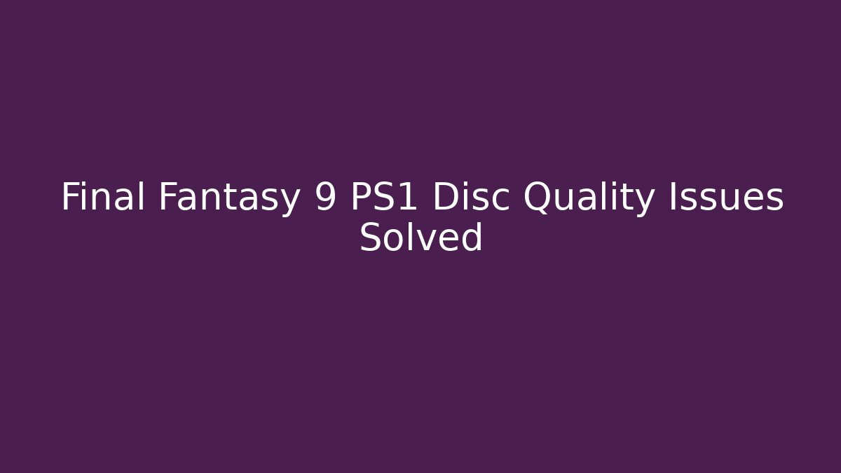Final Fantasy 9 PS1 Disc Quality Issues Solved