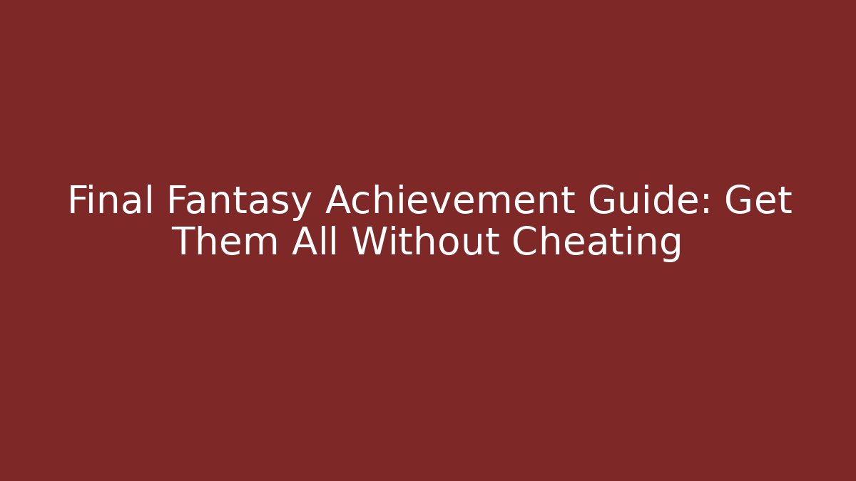 Final Fantasy Achievement Guide: Get Them All Without Cheating - Create More Assets