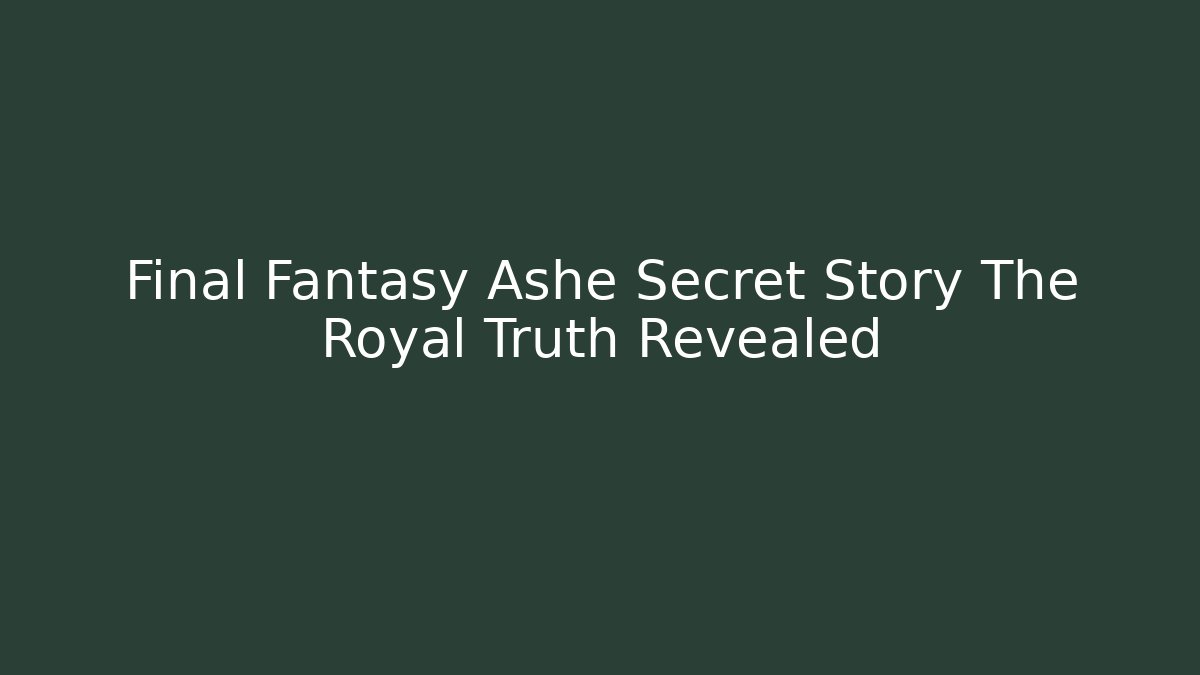 Final Fantasy Ashe Secret Story The Royal Truth Revealed