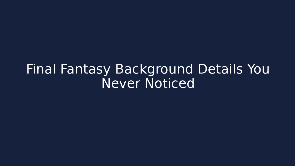 Final Fantasy Background Details You Never Noticed