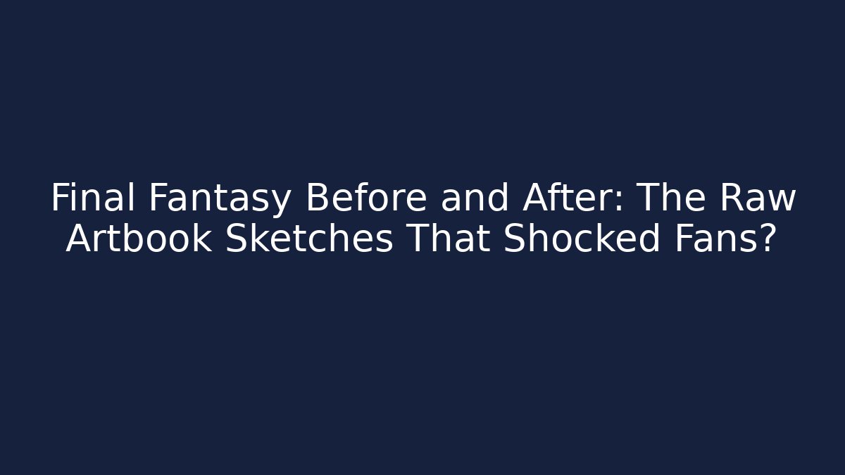 Final Fantasy Before and After: The Raw Artbook Sketches That Shocked Fans?