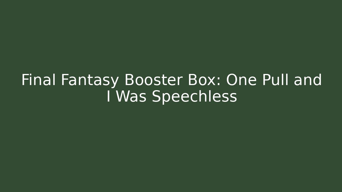 Final Fantasy Booster Box: One Pull and I Was Speechless - Create More Assets