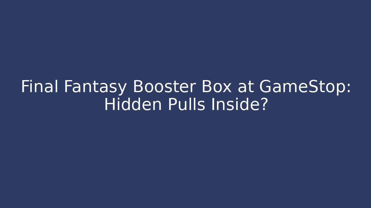 Final Fantasy Booster Box at GameStop: Hidden Pulls Inside? - Create More Assets