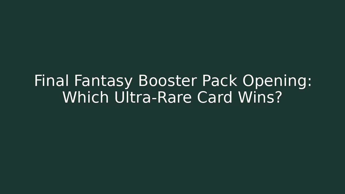 Final Fantasy Booster Pack Opening: Which Ultra-Rare Card Wins?