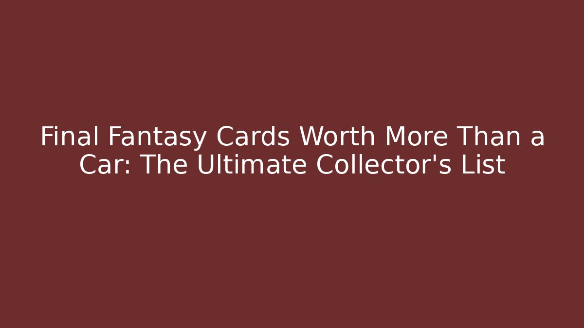 Final Fantasy Cards Worth More Than a Car: The Ultimate Collector's List